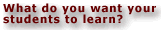 What do you want your students to learn?