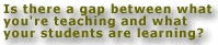 Is there a gap between what you're teaching and what your students are learning?